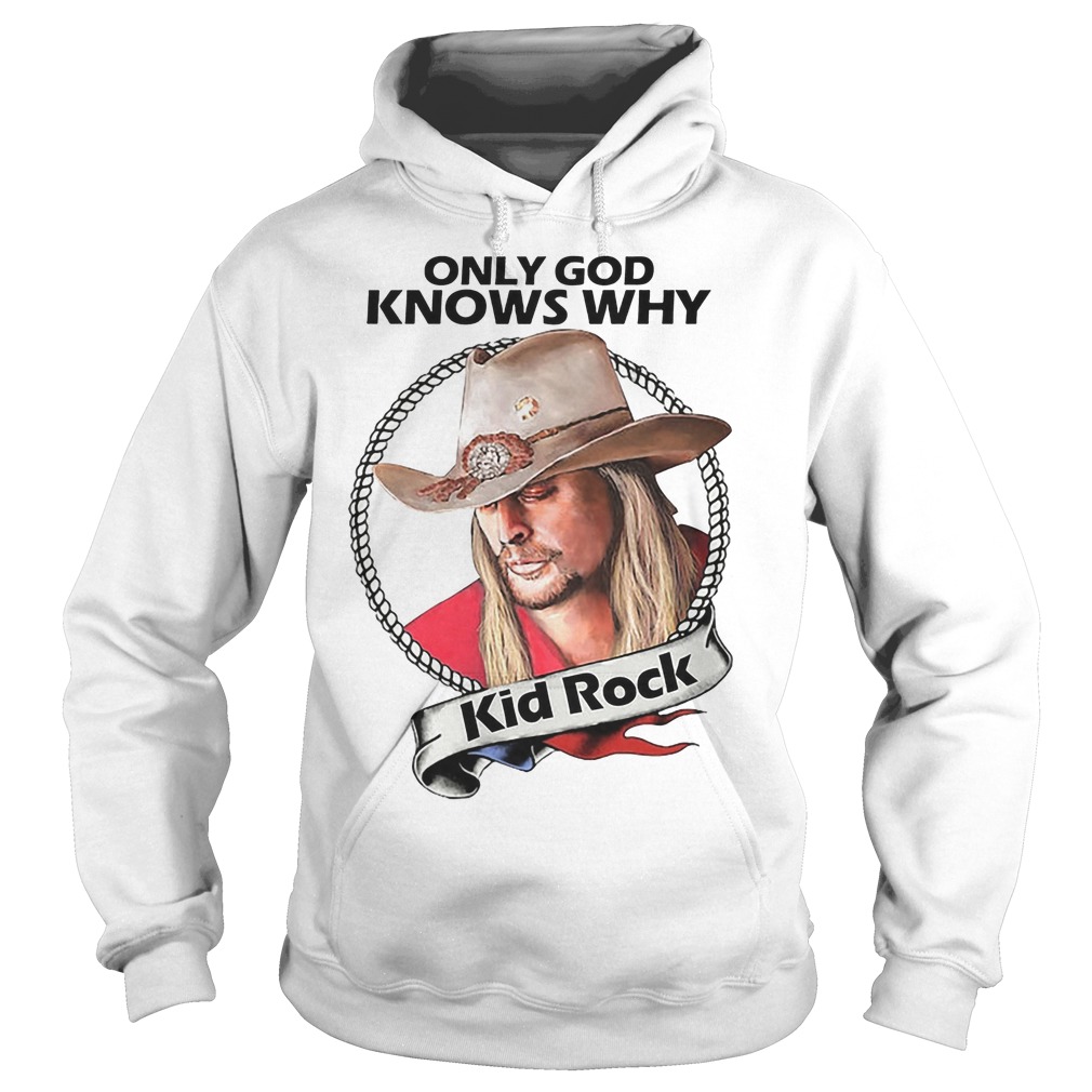 Kid Rock Only God Knows Why Shirt 14 kid Rock Only God Knows Why Hoodie