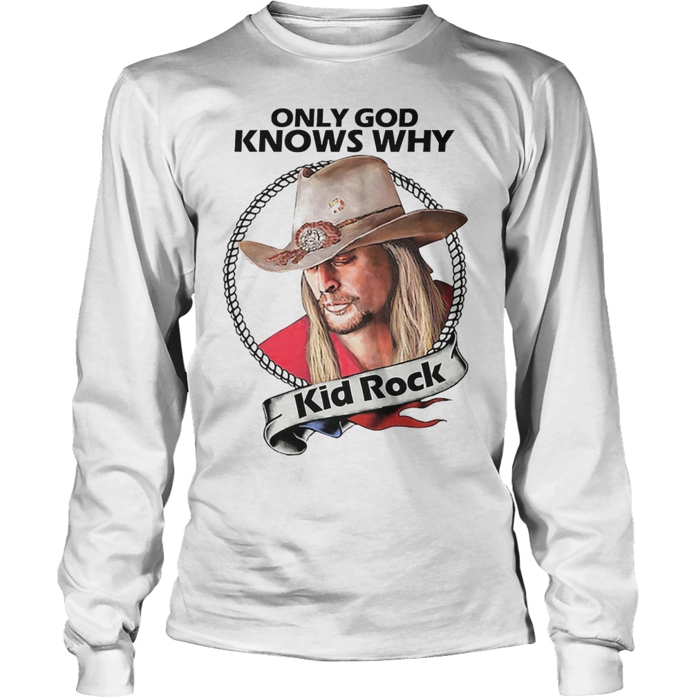 Kid Rock Only God Knows Why Shirt 16 kid Rock Only God Knows Why Longsleeve