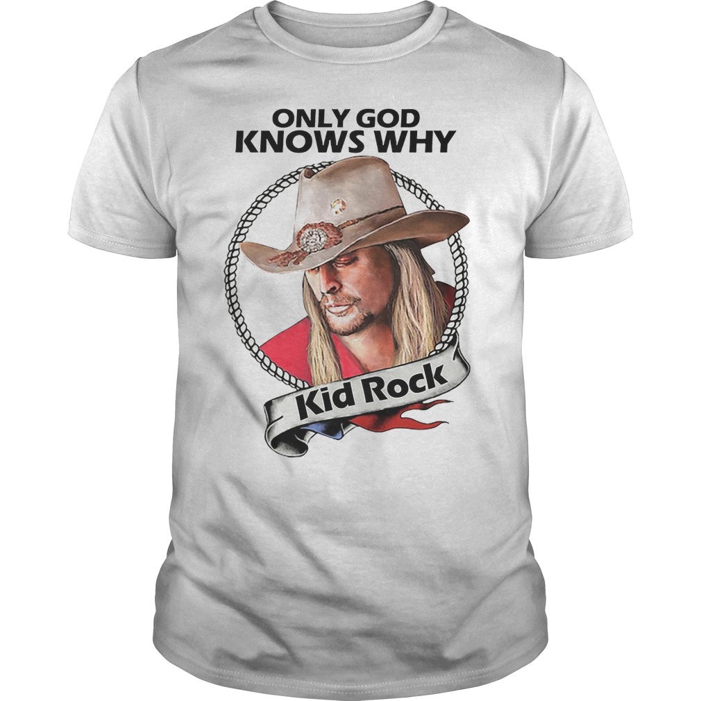 Kid Rock Only God Knows Why Shirt 1 Kid Rock Only God Knows Why Shirt 1
