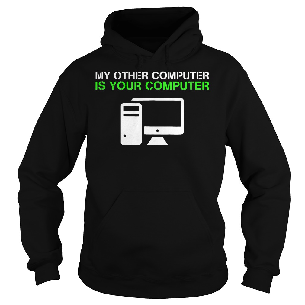 My Other Computer Is Your Computer T-Shirt 20 My Other Computer Is Your Computer T-Shirt Hoodie