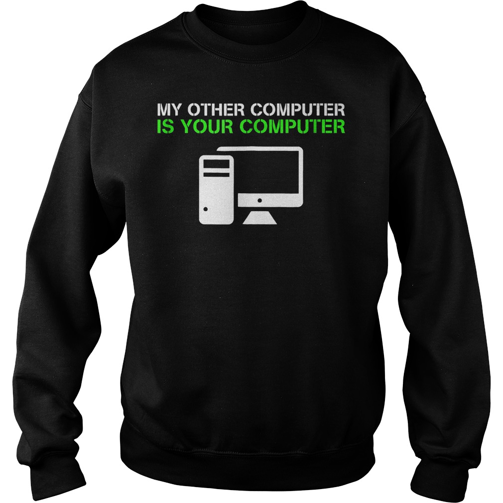 My Other Computer Is Your Computer T-Shirt 22 My Other Computer Is Your Computer T-Shirt Sweatshirt Unisex