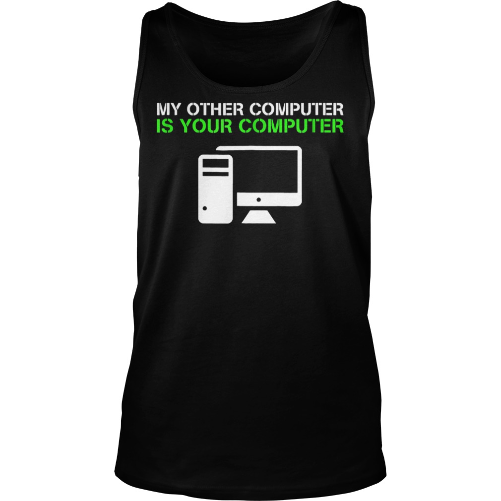My Other Computer Is Your Computer T-Shirt 23 My Other Computer Is Your Computer T-Shirt Tank Top Unisex