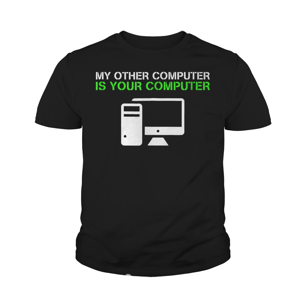 My Other Computer Is Your Computer T-Shirt 27 My Other Computer Is Your Computer T-Shirt Youth Tee
