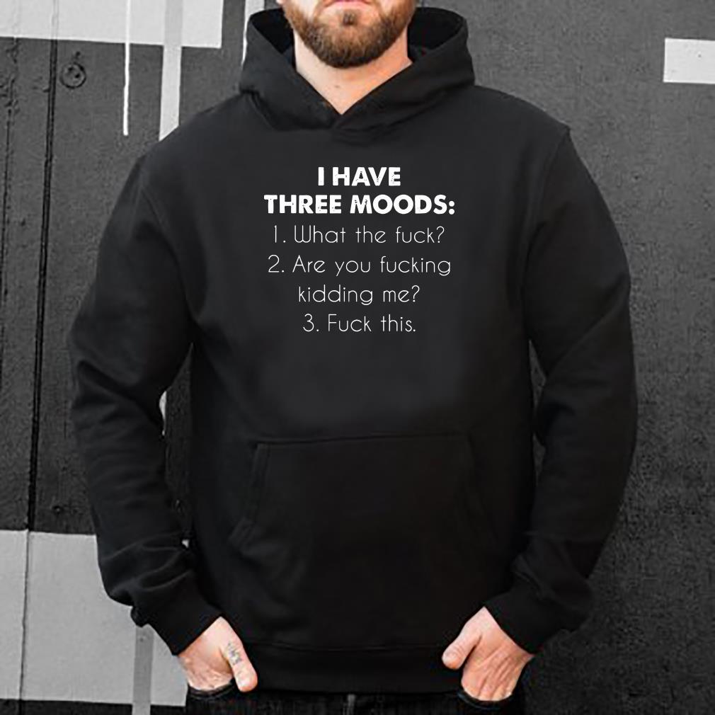 https://s1.teefamily.net/2018/12/I-have-three-moods-What-the-fuck-Are-you-fucking-kidding-me-Fuck-this-shirt_4.jpg