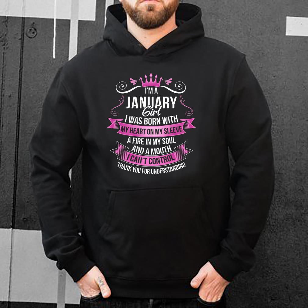 https://s1.teefamily.net/2018/12/I-m-a-january-girl-i-was-born-with-my-heart-on-my-sleeve-a-fire-in-my-soul-and-a-mouth-i-can-t-control-thank-you-for-understanding-shirt_4.jpg