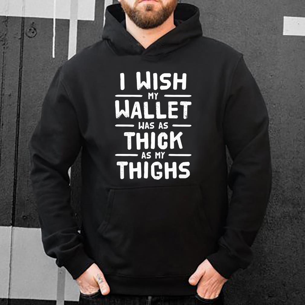 https://s1.teefamily.net/2018/12/I-wish-my-wallet-was-as-thick-as-my-thighs-shirt_4.jpg