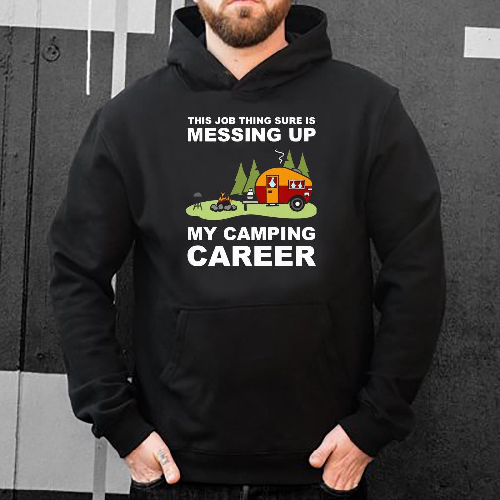 https://s1.teefamily.net/2018/12/This-job-thing-sure-is-messing-up-My-camping-career-shirt_4.jpg