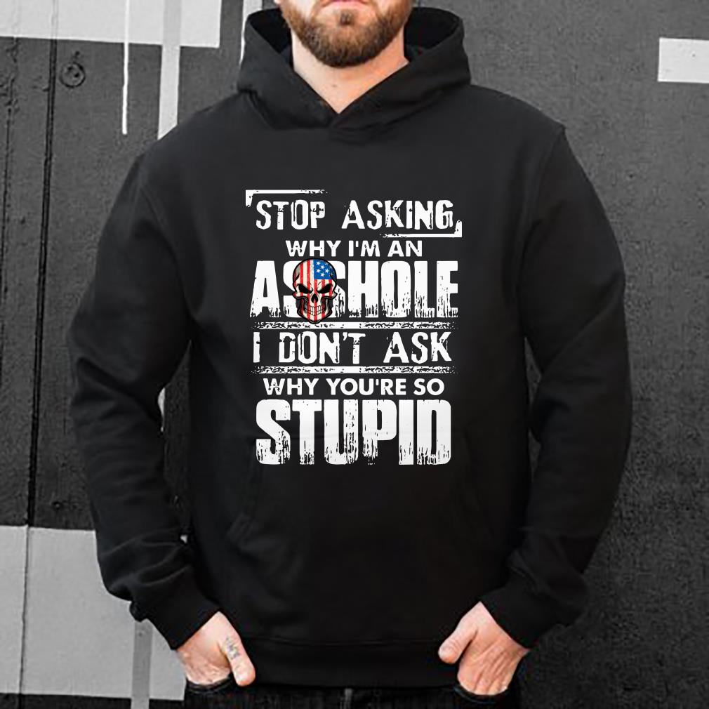 https://s1.teefamily.net/2018/12/why-i-m-an-asshole-I-don-t-ask-why-you-re-so-stupid-shirt_4.jpg