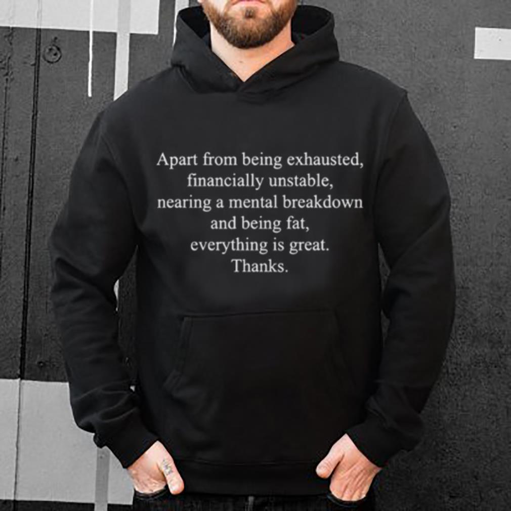 https://s1.teefamily.net/2019/01/Apart-from-being-exhausted-financially-unstable-nearing-a-mental-breakdown-and-being-fat-every-is-great-shirt_4.jpg