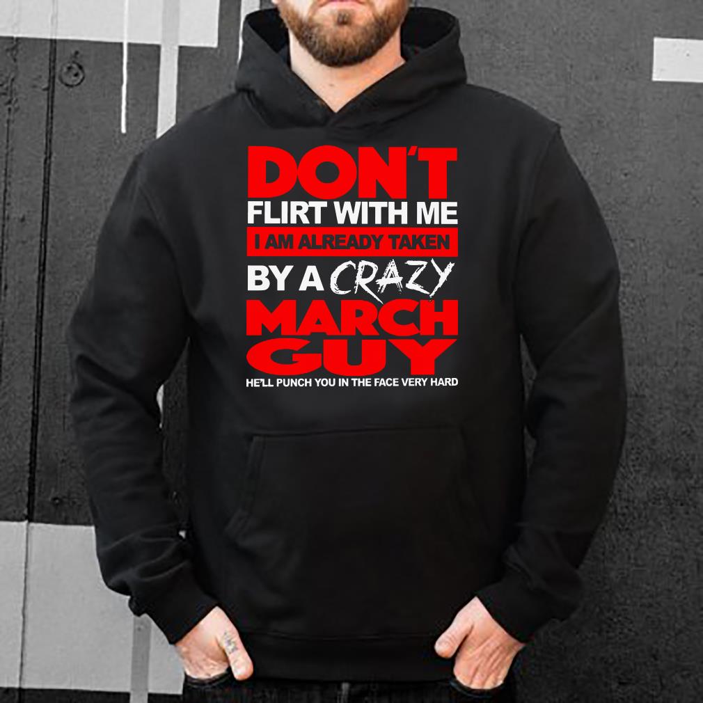 https://s1.teefamily.net/2019/01/Don-t-flirt-with-me-I-am-already-taken-by-a-crazy-March-guy-He-ll-punch-you-in-the-face-very-hard-shirt_4.jpg