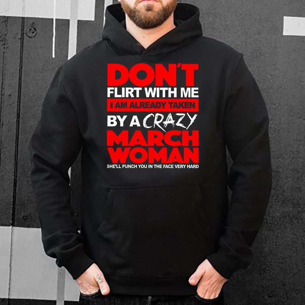 https://s1.teefamily.net/2019/01/Don-t-flirt-with-me-I-am-already-taken-by-a-crazy-march-woman-she-ll-punch-you-in-the-face-very-hard-shirt_4.jpg