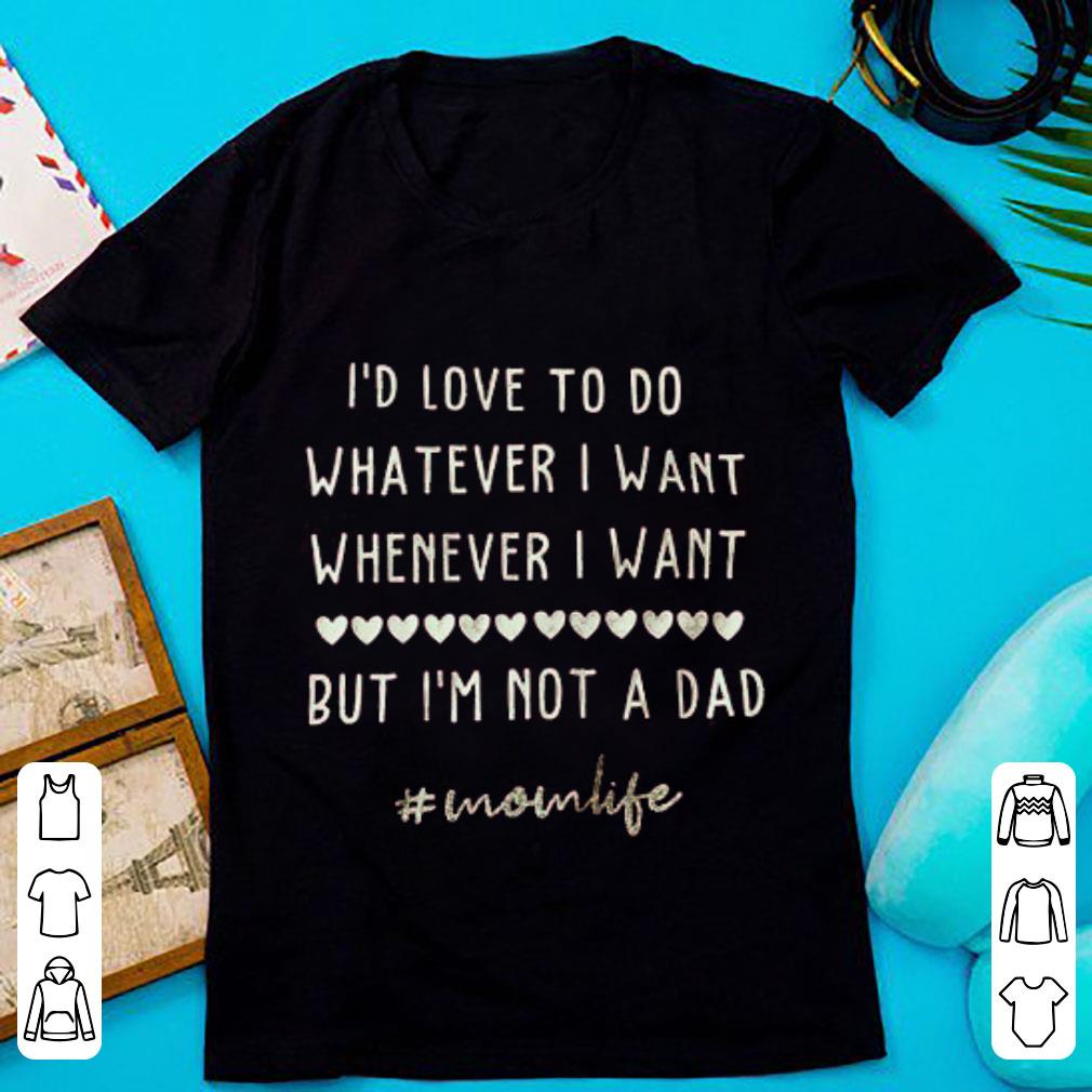 Premium I’d love to do whatever i want whenever i want but i’m not a dad shirt 1 Premium I’d love to do whatever i want whenever i want but i’m not a dad shirt 1