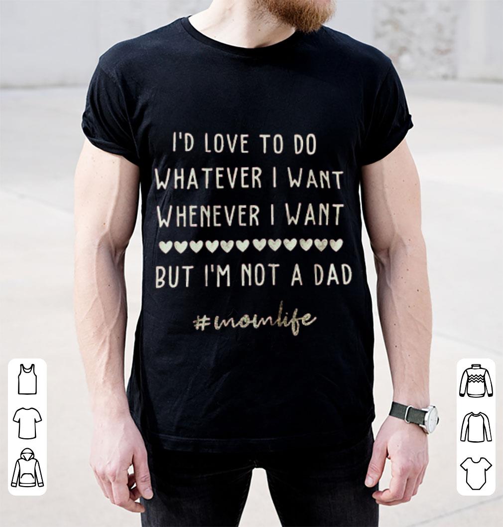 Premium I’d love to do whatever i want whenever i want but i’m not a dad shirt 2 Premium I’d love to do whatever i want whenever i want but i’m not a dad shirt 2