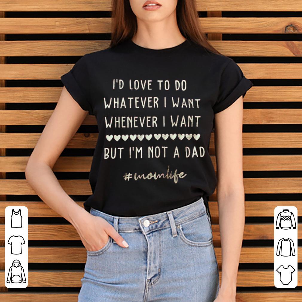 Premium I’d love to do whatever i want whenever i want but i’m not a dad shirt 3 Premium I’d love to do whatever i want whenever i want but i’m not a dad shirt 3
