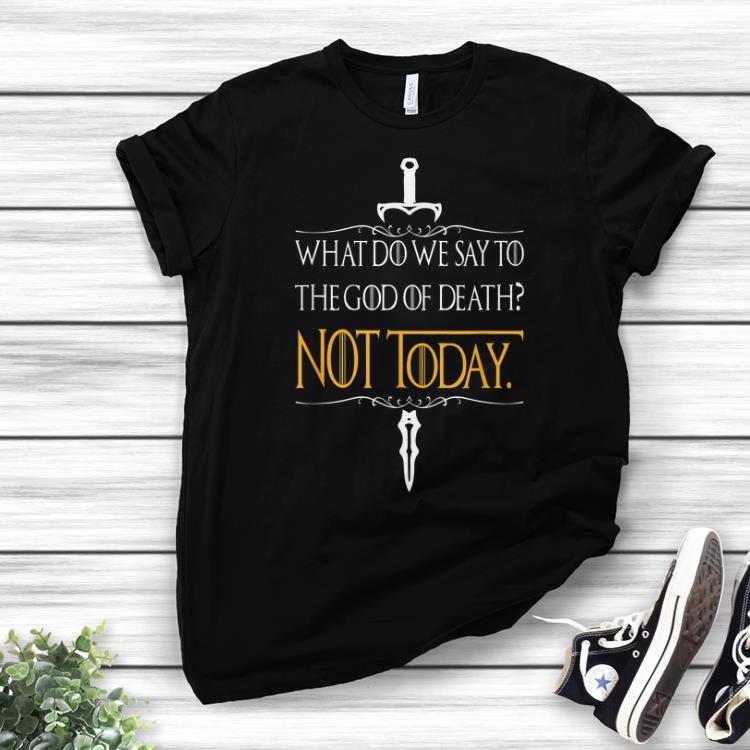 Funny What do we say to the god of death Not Today Game Of Thrones sword john snow shirt