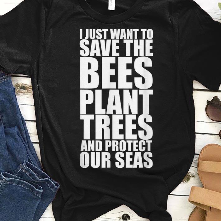 I Just Want To Save The Bees Plant More Trees And Protect Our Seas