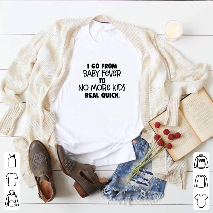 Premium I go from baby fever to no more kids real quick shirt 6 Premium I go from baby fever to no more kids real quick shirt
