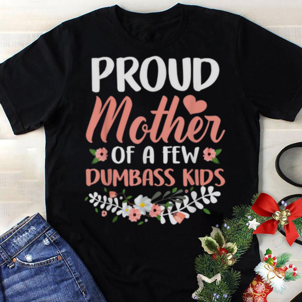 Premium Mother day Proud Mother Of A Few Dumbass Kids shirt