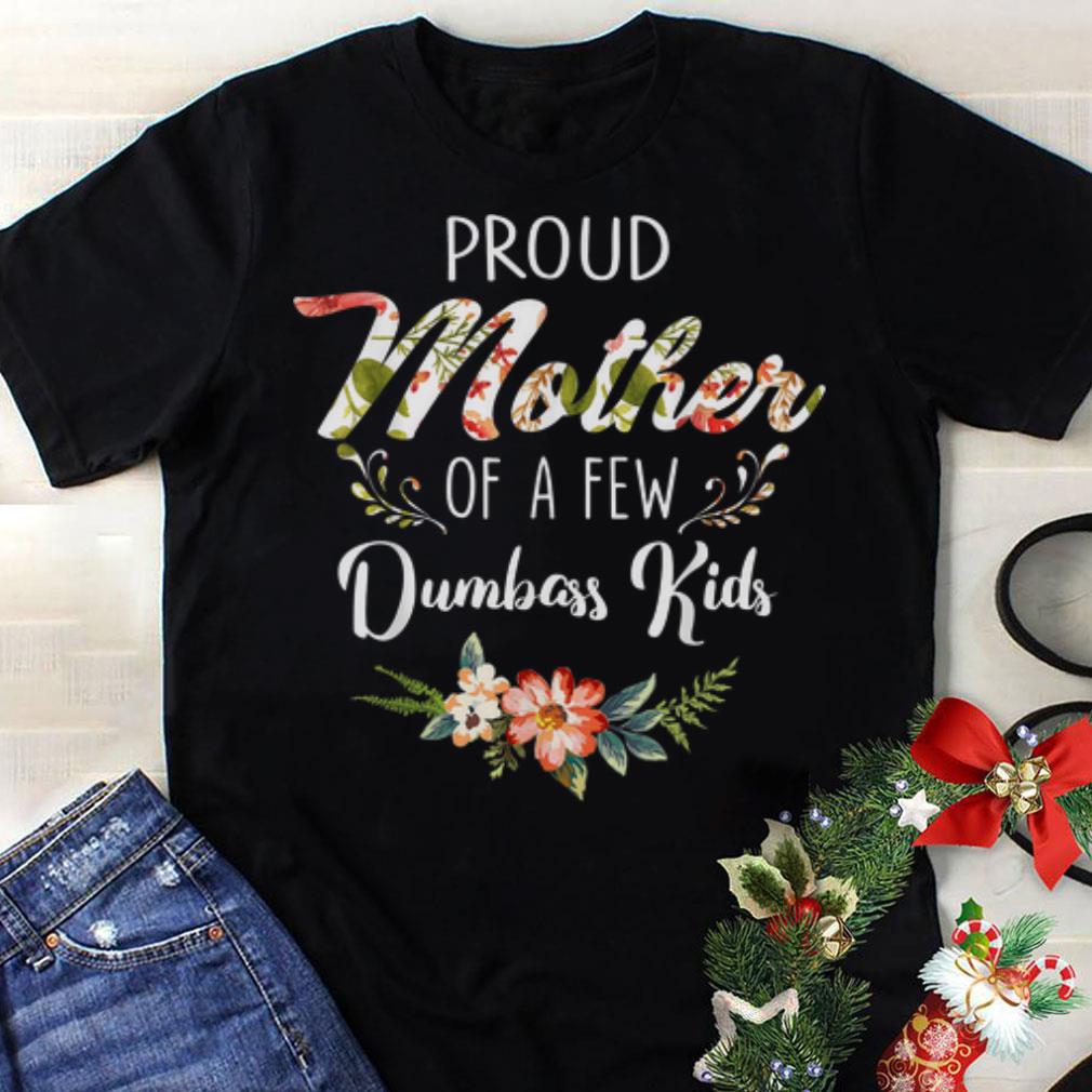 Premium Proud Mother Of A Few Dumbass Kids Mother day shirt