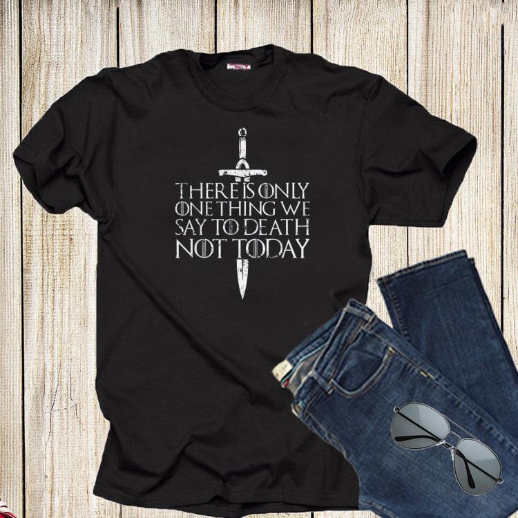 There Is Only One Thing We Say To Death Not Today GOT Shirt