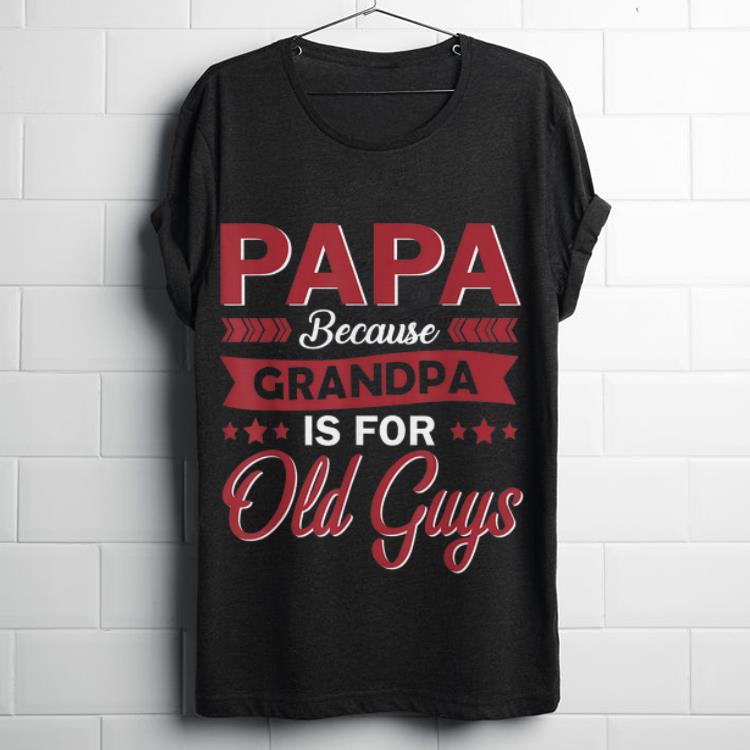 Top PAPA because Granfather Is For Old Guys Funny Father's Day Gift Shirt