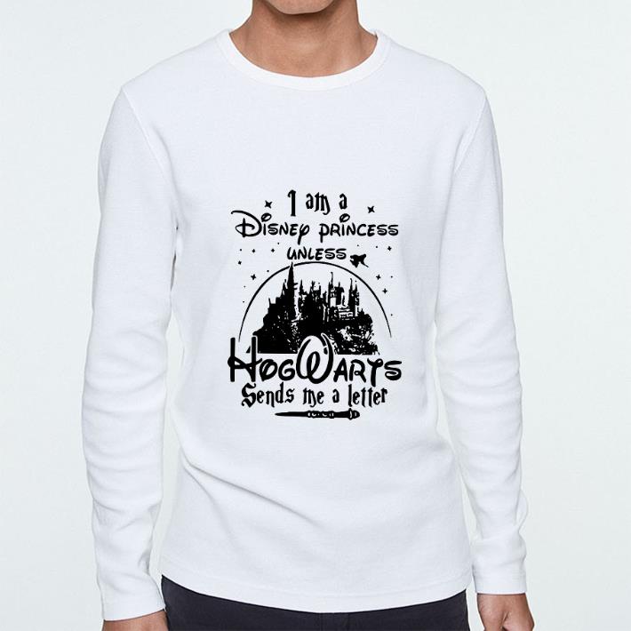 Awesome I am a Disney princess unless Hogwarts sends me a letter shirt