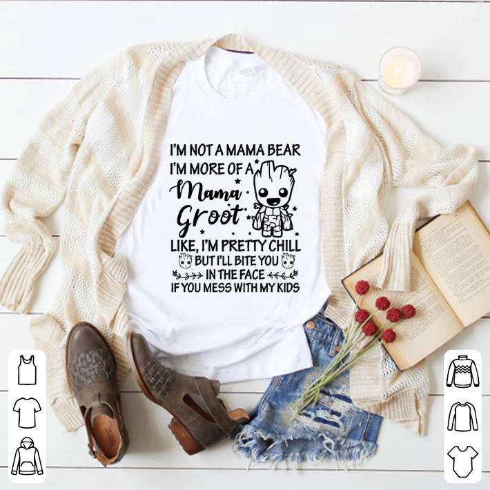 Awesome I'm not a mama bear i'm more of a mama Groot like i'm pretty chill shirt