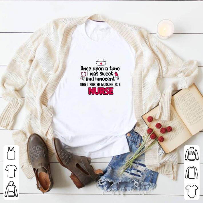 Awesome Once upon a time iwas sweet and innocent then i started as nurse shirt