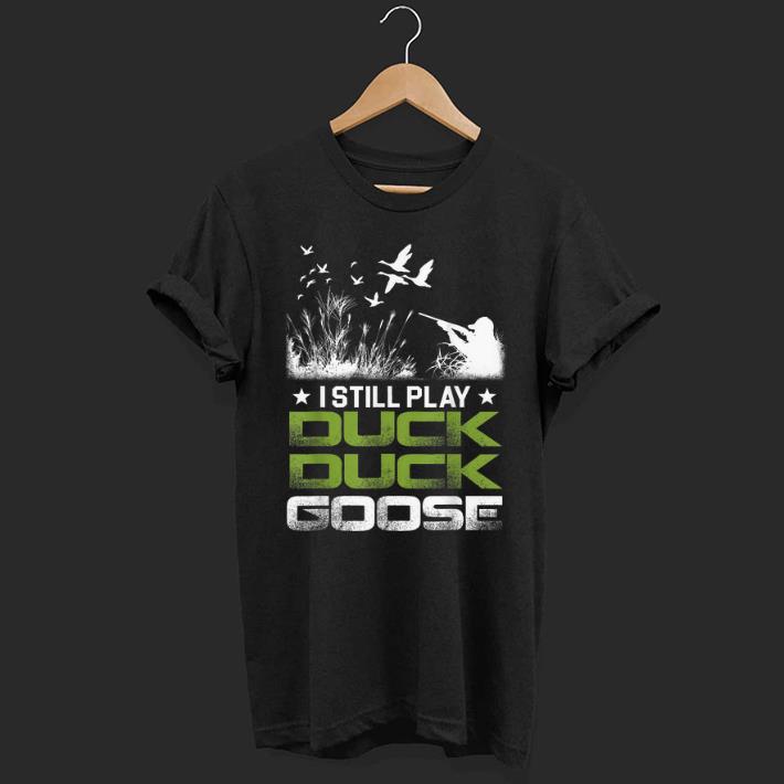 I Still Play Duck Duck Goose shirt