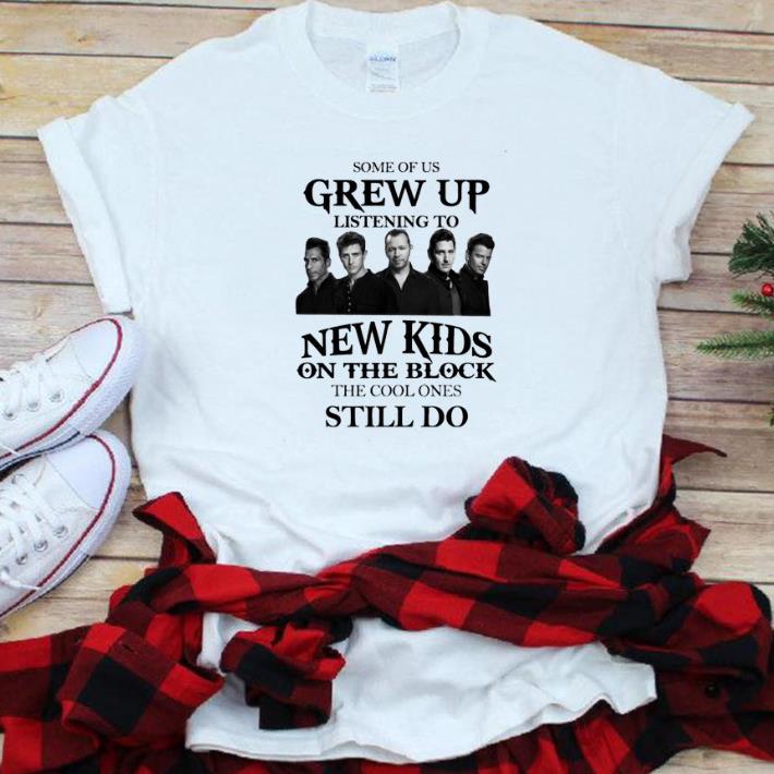 Nice Some Of Us Grew Up Listening To New Kids On The Block Shirt