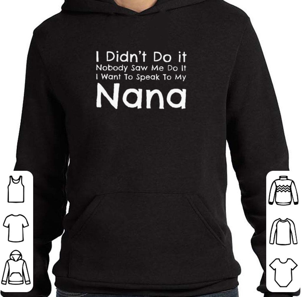 Official I didn't do it nobody saw me do it i want to speak to my nana shirt 6 Official I didn't do it nobody saw me do it i want to speak to my nana shirt