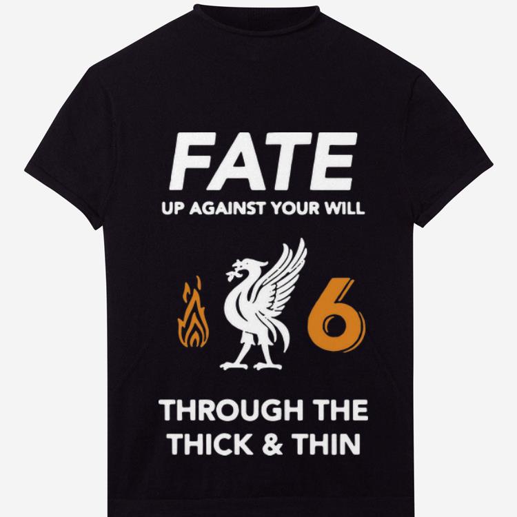 Official Liverpool Fate Up Against Your Will Through The Thick And Thin Shirt