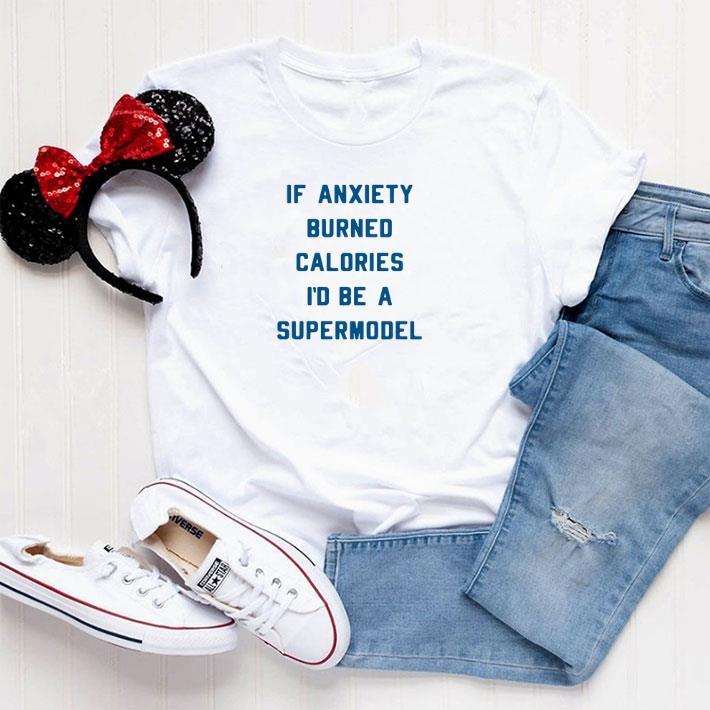Awesome If anxiety burned calories i'd be a supermodel shirt