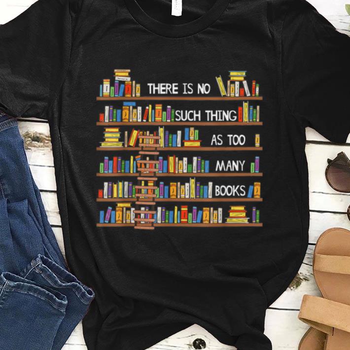 Awesome There Is No Such Thing As Too Many Books Lover shirt