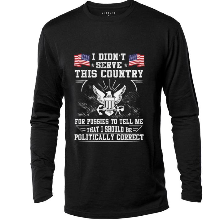 Premium U.S. Navy I Didn’t Serve This Country For Pussies To Tell Me That I Should Be Politically shirt 6 Premium U.S. Navy I Didn’t Serve This Country For Pussies To Tell Me That I Should Be Politically shirt