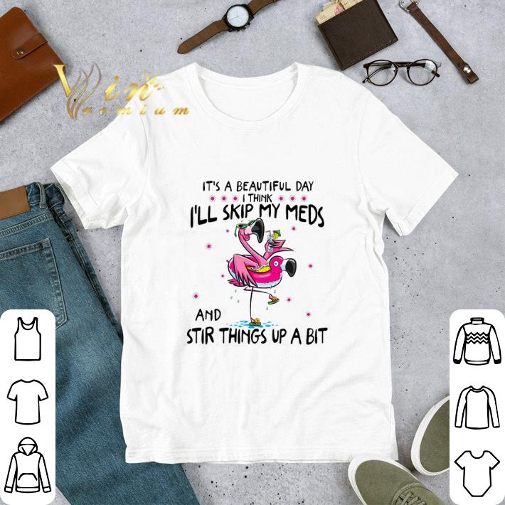 Awesome Flamingo It's a beautiful day i think i'll skip my meds and stir shirt