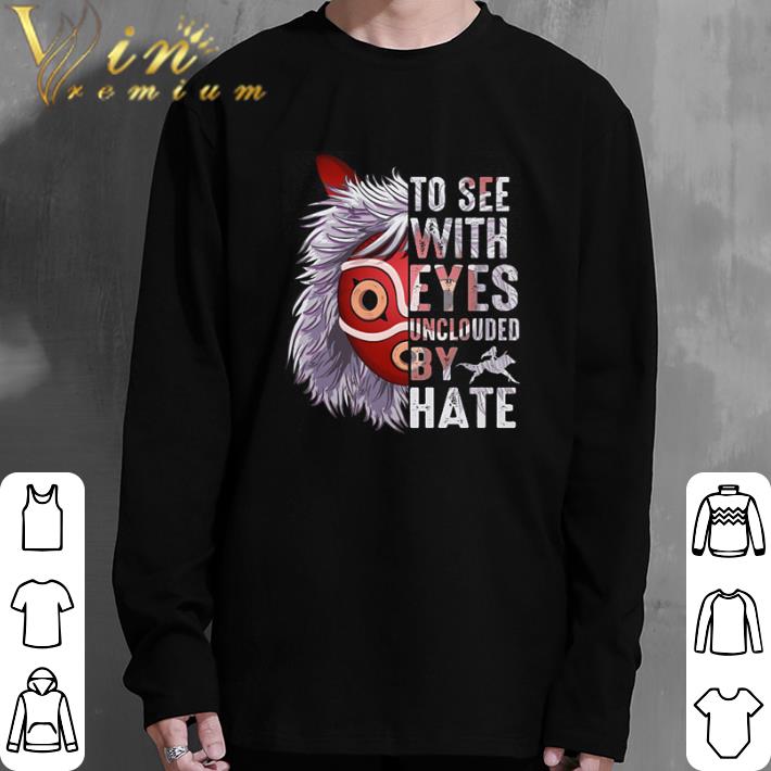 Awesome Princess Mononoke Hime To see with eyes unclouded by hate shirt 6 Awesome Princess Mononoke Hime To see with eyes unclouded by hate shirt