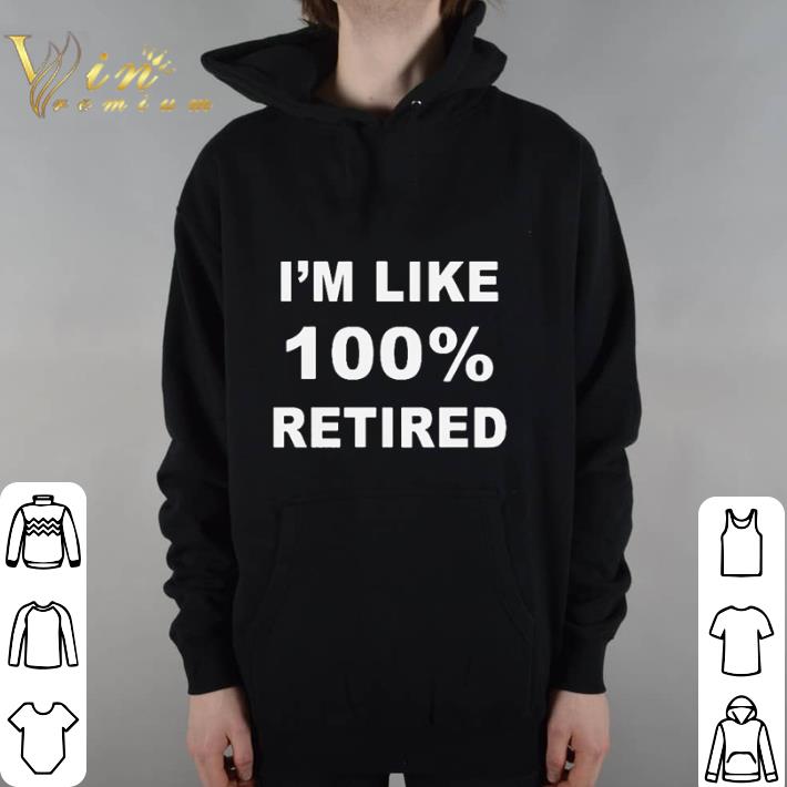 Nice I'm like 100% retired hoodie shirt 6 Nice I'm like 100% retired hoodie shirt