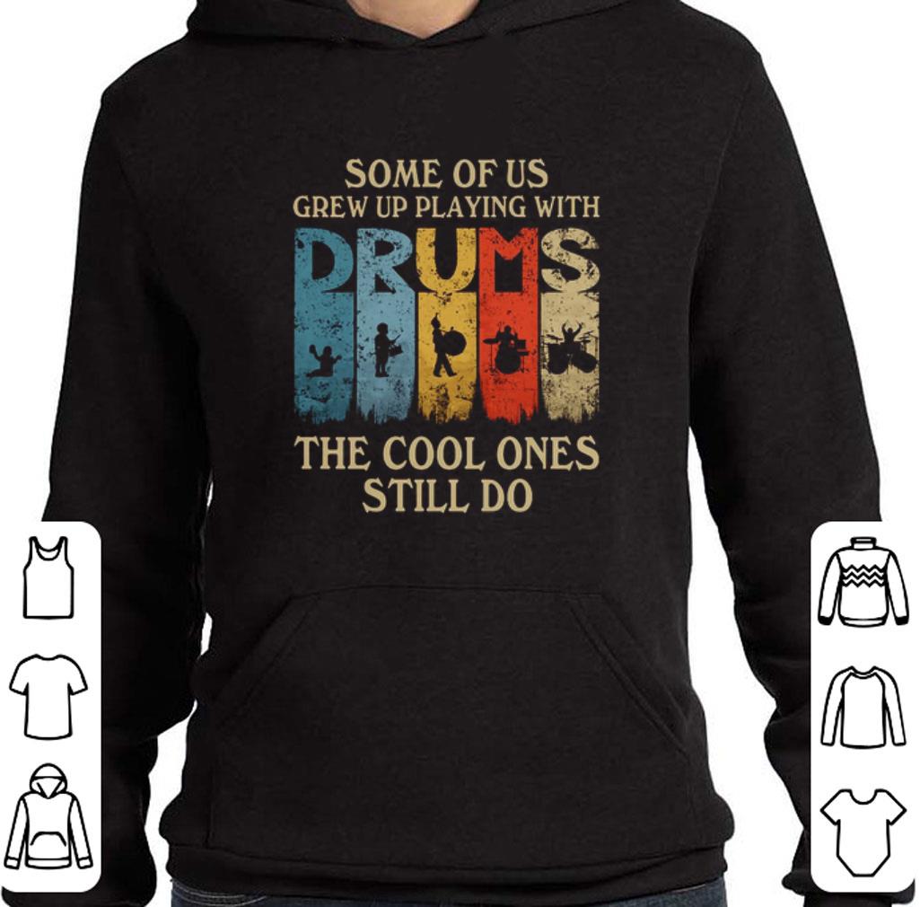 Premium Some of us grew up playing with drums the cool ones still do shirt