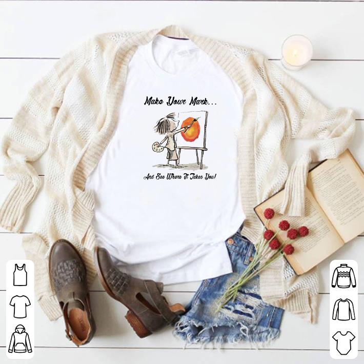 Pretty Make your Mark and see where it takes you shirt