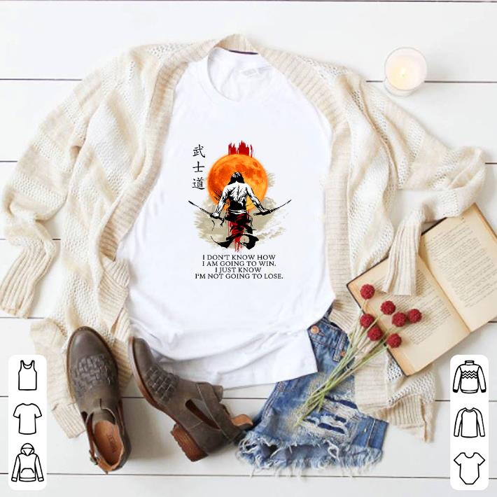 Top Samurai Warriors I don't know how i am going to win i just know shirt