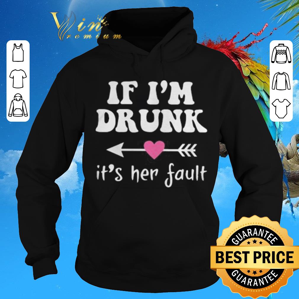 Awesome if i'm drunk its her fault shirt sweater