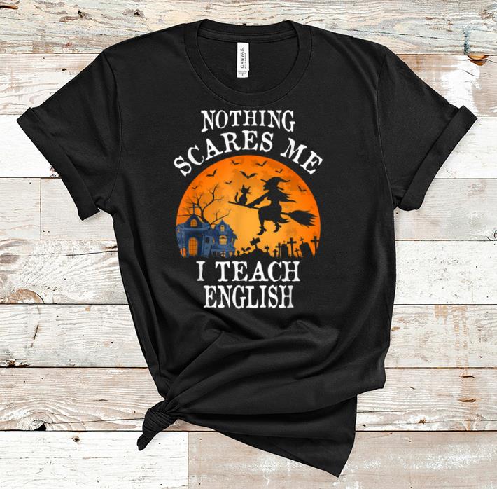 Hot Nothing Scares Me I Teach English Teacher Halloween shirt
