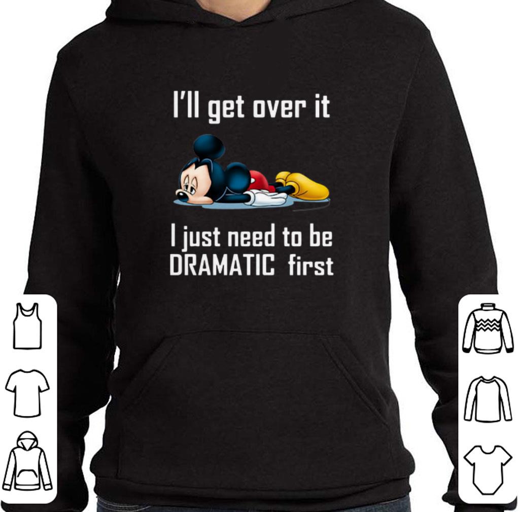 Awesome Mickey I'll get over it I just need to be dramatic first shirt