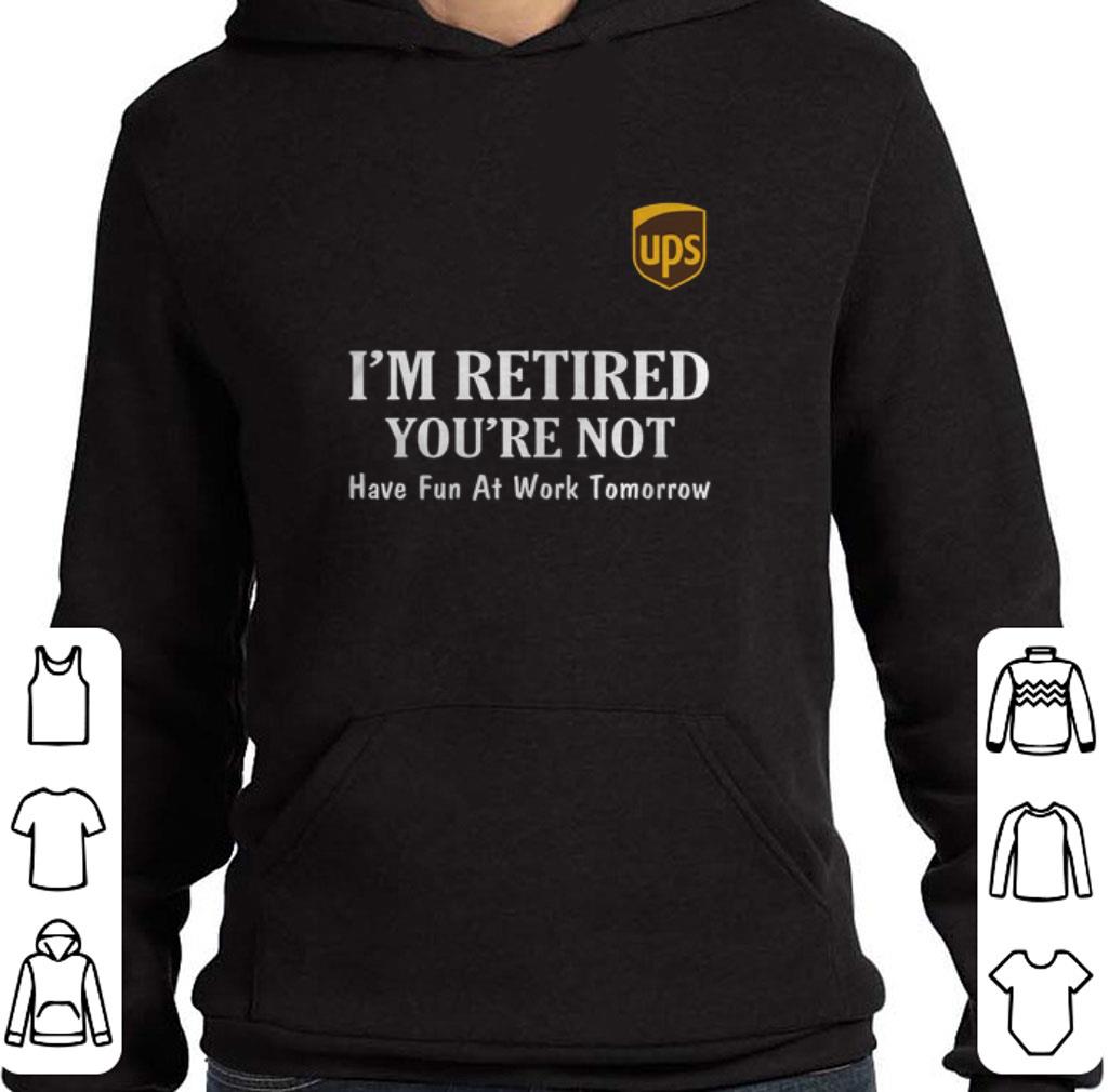 Hot UPS I'm retired you're not have fun at work tomorrow shirt 6 Hot UPS I'm retired you're not have fun at work tomorrow shirt