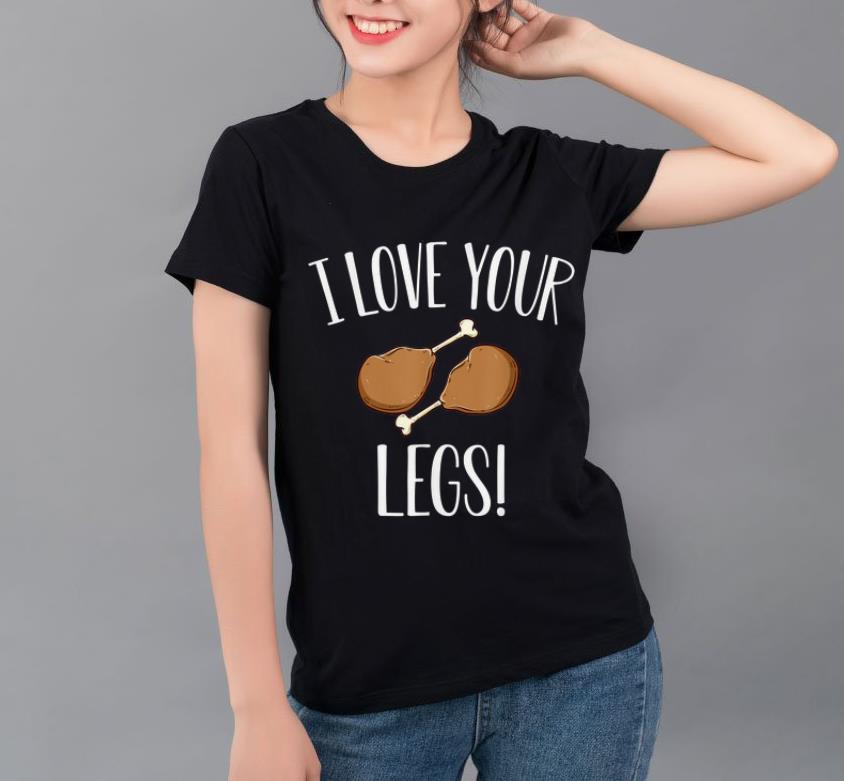 Official I Love your legs Happy Thanksgiving Day Turkey Family Feast shirt