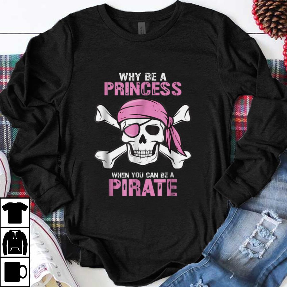 Top Why Be A Princess When You Can Be A Pirate Girl shirt