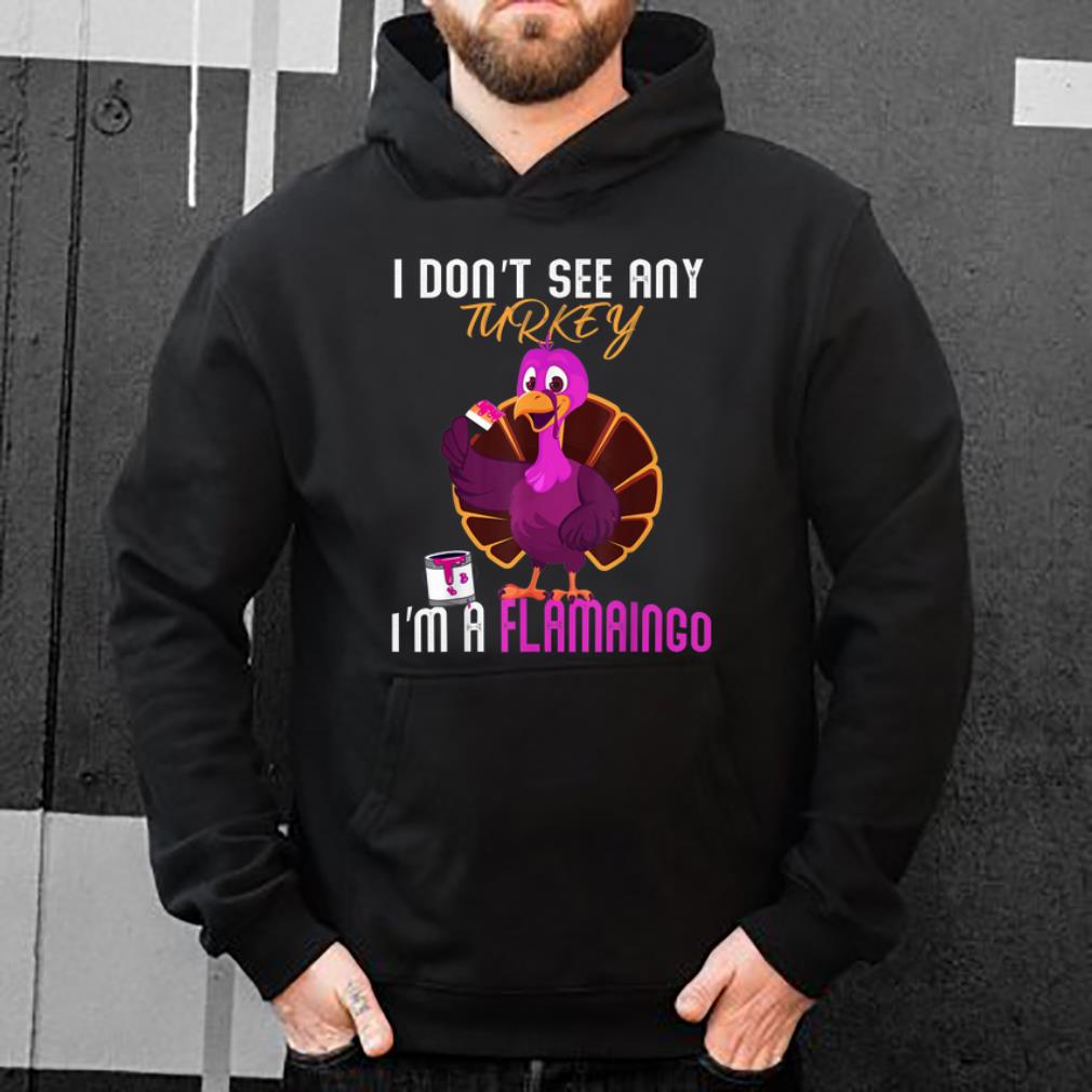 Awesome I Don't See Any Turkey I'm A Flamingo Funny Thanksgiving shirt