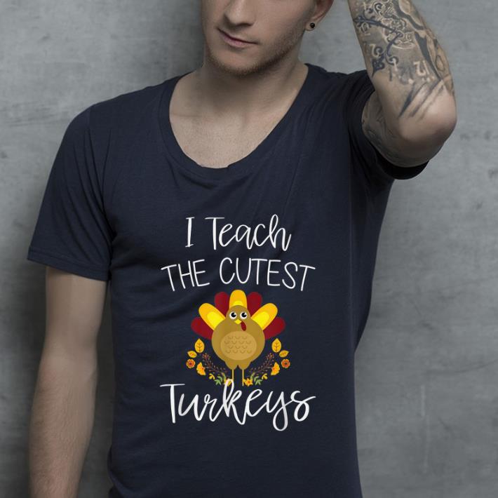 Awesome I Teach The Cutest Turkeys Thanksgiving Funny Teacher Gifts shirt