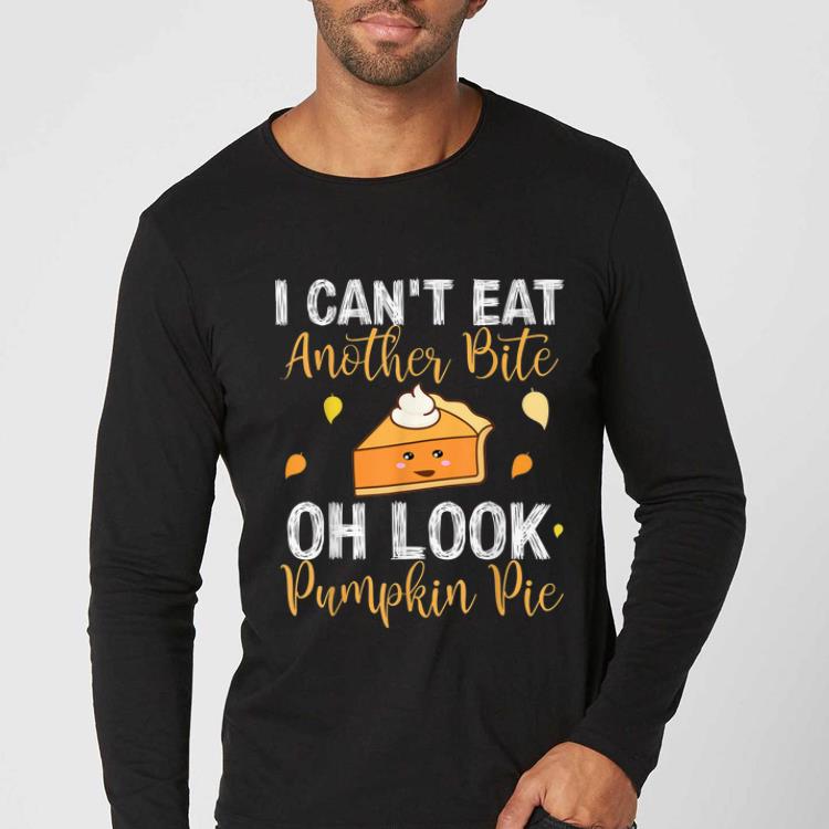 Nice I Can't Eat Another Bite Oh Look Pumpkin Pie Thanksgiving shirt